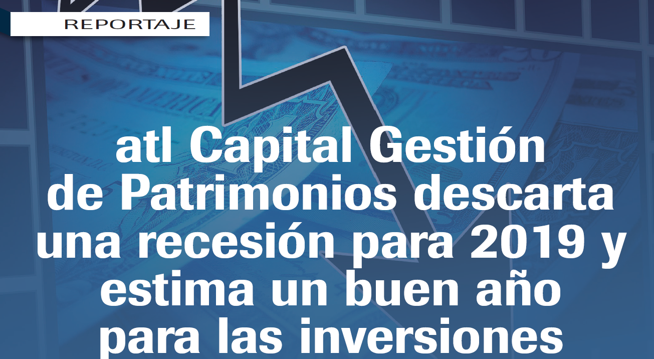 atl Capital Gestión de Patrimonios, descarta recesión en 2019, buen año para invertir